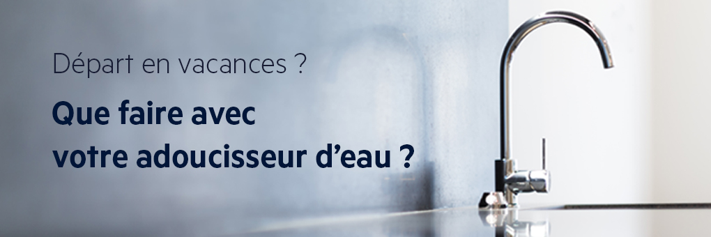 Adoucisseur et vacances Adoucisseur et vacances
